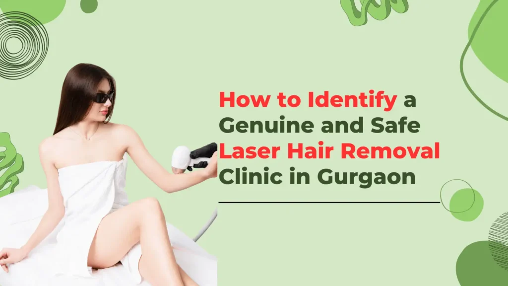 How to Identify a Genuine and Safe Laser Hair Removal Clinic in Gurgaon